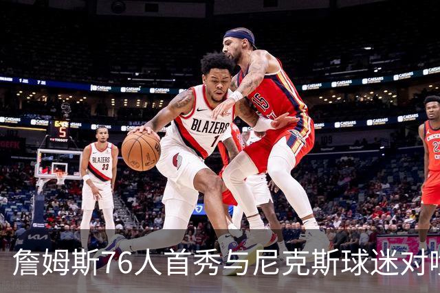 詹姆斯76人首秀与尼克斯球迷对喷：我来自俄亥俄